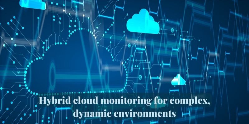 Hybrid cloud monitoring for complex, dynamic environments