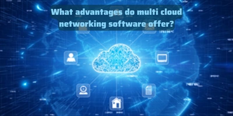 What advantages do multi cloud networking software offer