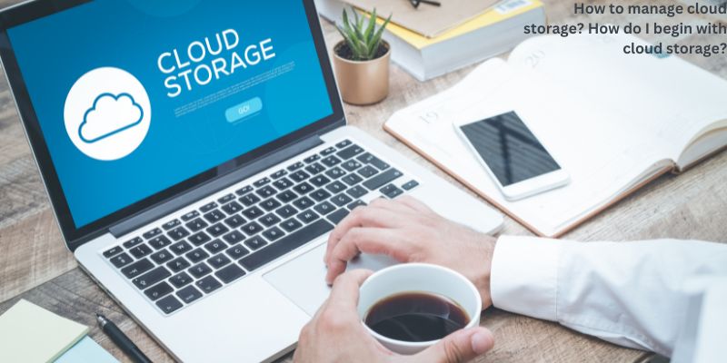 How to manage cloud storage? How do I begin with cloud storage?