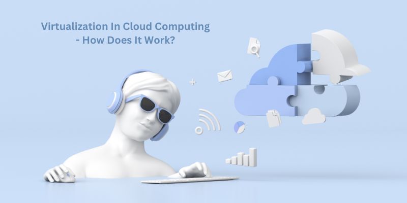 Virtualization In Cloud Computing - How Does It Work?