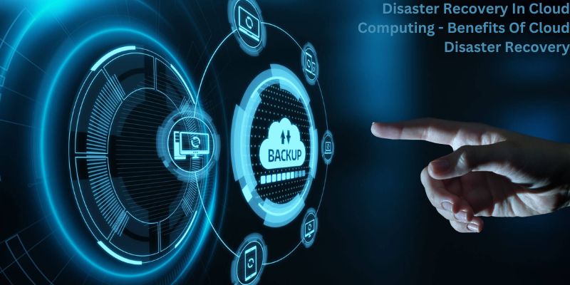 Disaster Recovery In Cloud Computing - Benefits Of Cloud Disaster Recovery