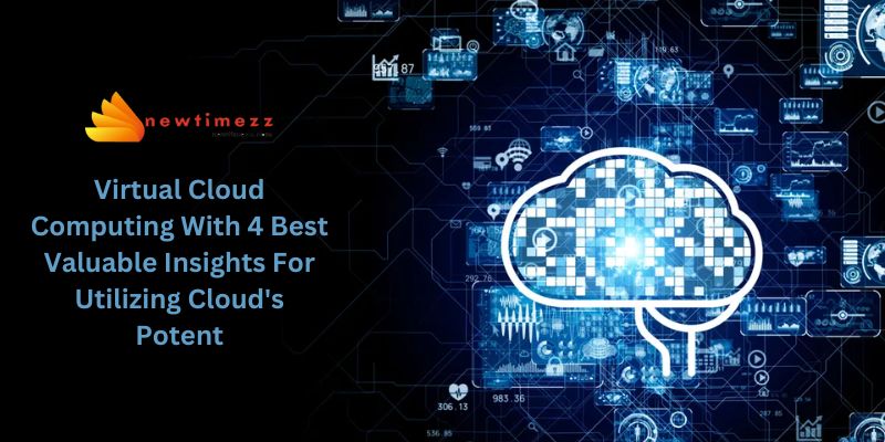 Virtual Cloud Computing With 4 Best Valuable Insights For Utilizing Cloud's Potent